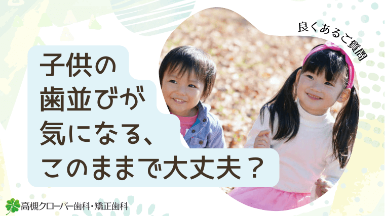 子供の歯並びが気になる、このままで大丈夫？