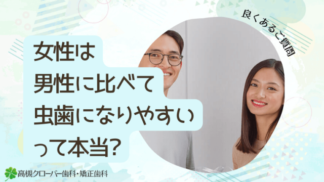 女性は男性に比べて虫歯になりやすいって本当?