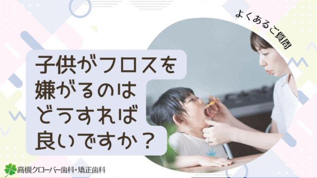 子供がフロスを嫌がるのはどうすれば良いですか？