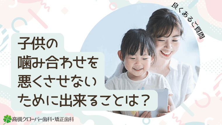 子供の噛み合わせを悪くさせないために出来ることは？