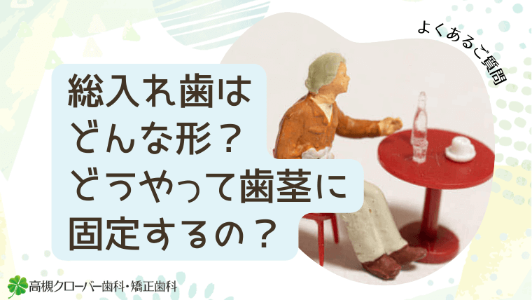 総入れ歯はどんな形？どうやって歯茎に固定するの？