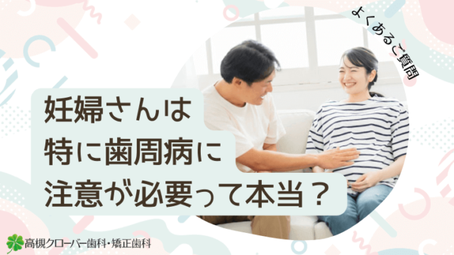 妊婦さんは特に歯周病に注意が必要って本当？