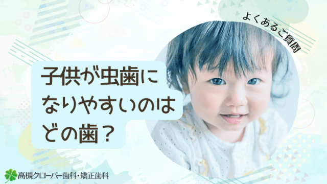 子供が虫歯になりやすいのはどの歯？