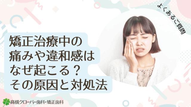 矯正治療中の痛みや違和感はなぜ起こる？その原因と対処法