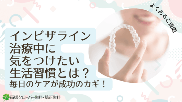 インビザライン治療中に気をつけたい生活習慣とは？