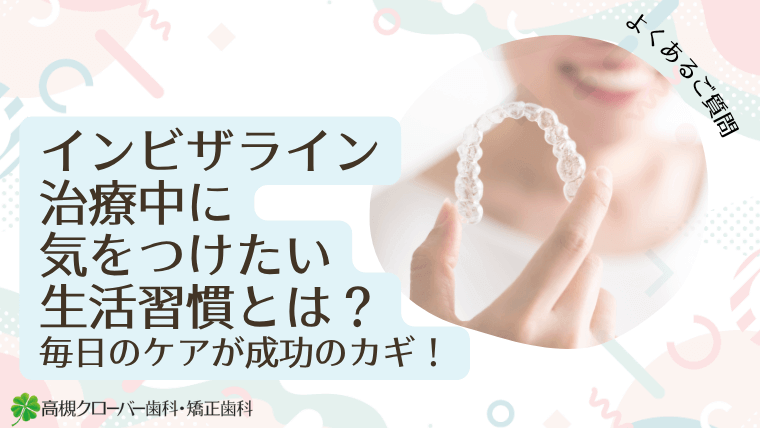 インビザライン治療中に気をつけたい生活習慣とは?