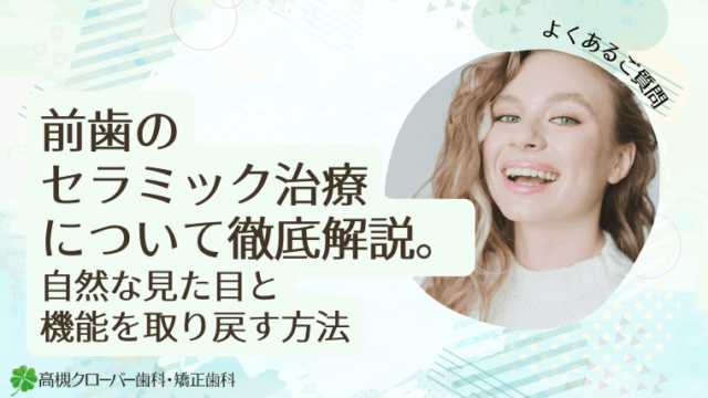 前歯のセラミック治療について徹底解説。