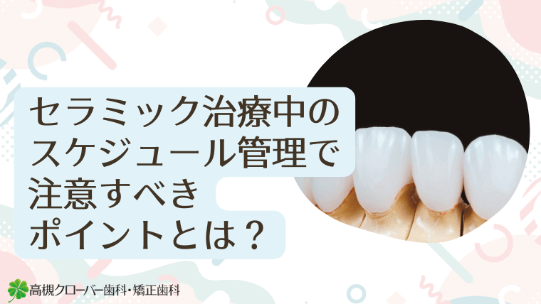 セラミック治療中のスケジュール管理で注意すべきポイントとは？
