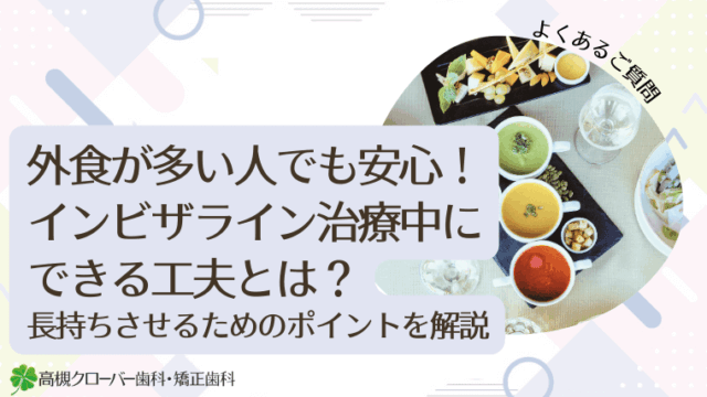 外食が多い人でも安心！インビザライン治療中にできる工夫とは？