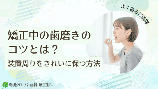 矯正中の歯磨きのコツとは？装置周りをきれいに保つ方法