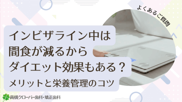 インビザライン中は間食が減るからダイエット効果もある？メリットと栄養管理のコツ
