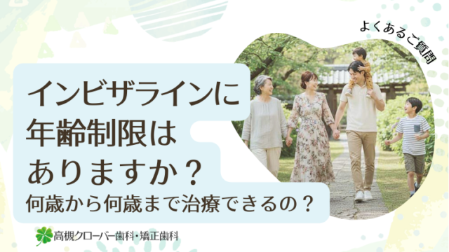インビザラインに年齢制限はありますか？何歳から何歳まで治療できるの？