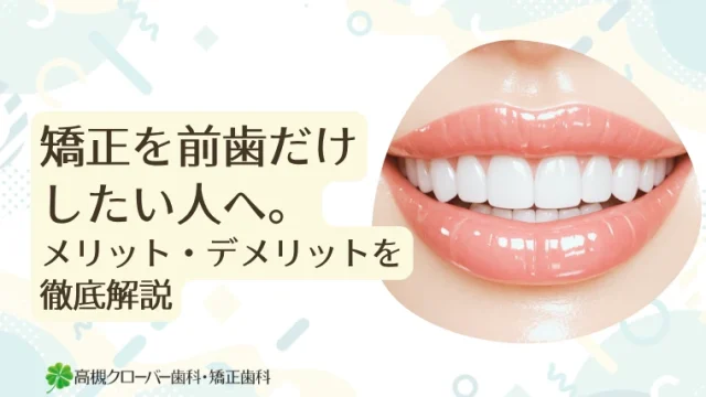矯正を前歯だけしたい人へ。メリット・デメリットを徹底解説