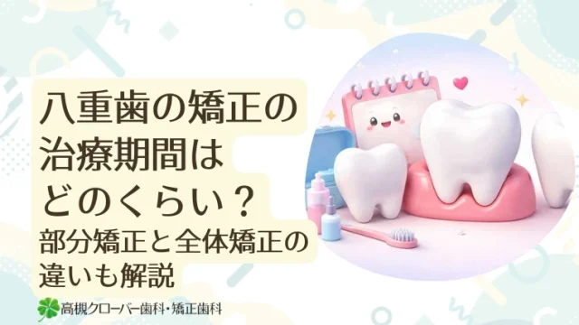 八重歯の矯正の治療期間はどのくらい？部分矯正と全体矯正の違いも解説