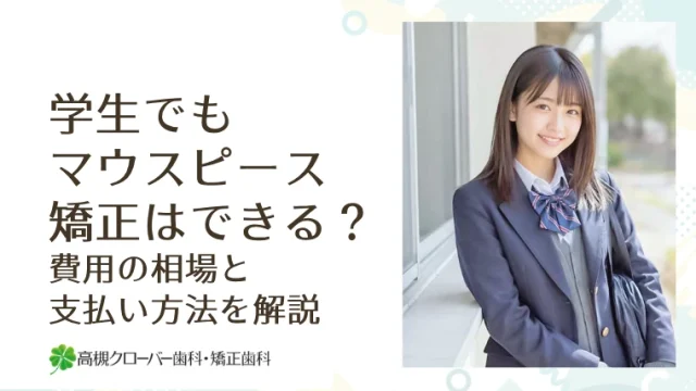 学生でもマウスピース矯正はできる？費用の相場と支払い方法を解説