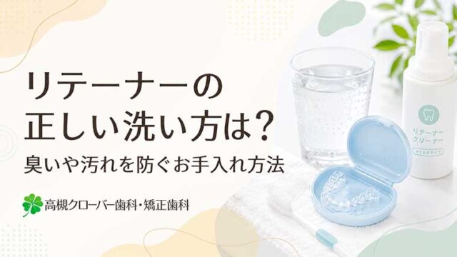 リテーナーの正しい洗い方は？臭いや汚れを防ぐお手入れ方法