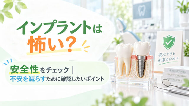 インプラントは怖い？安全性をチェック｜不安を減らすために確認したいポイント